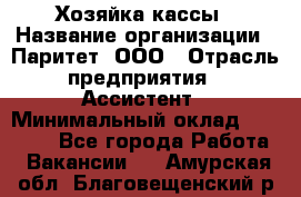 Хозяйка кассы › Название организации ­ Паритет, ООО › Отрасль предприятия ­ Ассистент › Минимальный оклад ­ 27 000 - Все города Работа » Вакансии   . Амурская обл.,Благовещенский р-н